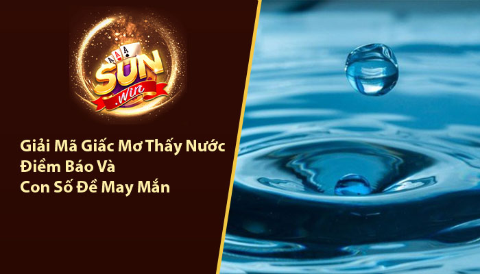 Giải mã giấc mơ thấy nước