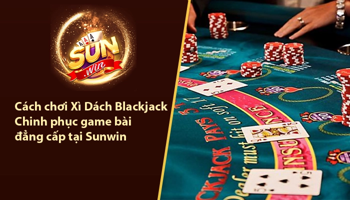 Cách chơi Xì dách Blackjack Sunwin